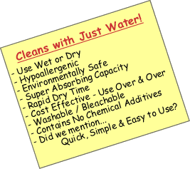 Cleans Windows, Glass, Mirrors, Windshields, Chrome & More with Just Water. Hypoallergenic, environmentally friendly, super absorbing, rapid dry time. Washable & Bleachable. Simple & Easy to Use